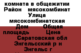 rкомната в общежитии › Район ­ мясокомбинат › Улица ­ мясокомбинатская › Дом ­ 3 › Общая площадь ­ 14 › Цена ­ 450 000 - Саратовская обл., Энгельсский р-н, Энгельс г. Недвижимость » Квартиры продажа   